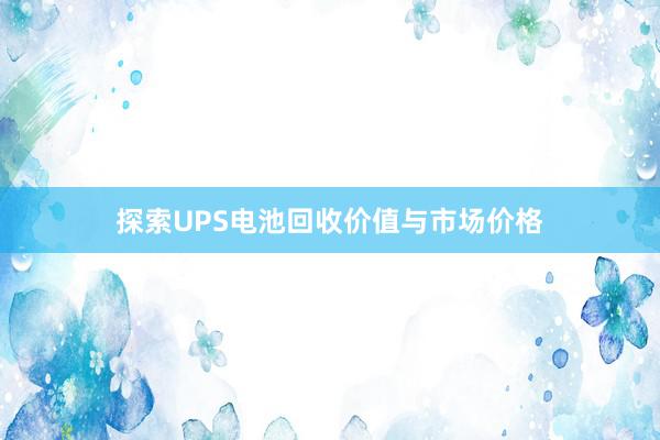 探索UPS电池回收价值与市场价格